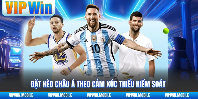 Đặt kèo châu Á theo cảm xúc thiếu kiểm soát
