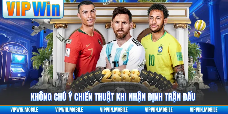 Không chú ý chiến thuật khi nhận định trận đấu