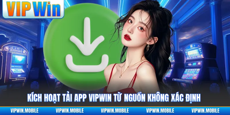 Kích hoạt tải app VIPWIN từ nguồn không xác định 