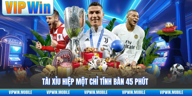 Tài Xỉu hiệp một chỉ tính bàn 45 phút